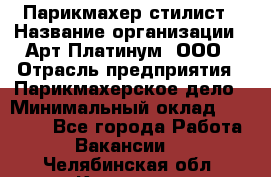 Парикмахер-стилист › Название организации ­ Арт Платинум, ООО › Отрасль предприятия ­ Парикмахерское дело › Минимальный оклад ­ 17 500 - Все города Работа » Вакансии   . Челябинская обл.,Карталы г.